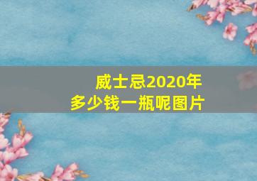 威士忌2020年多少钱一瓶呢图片