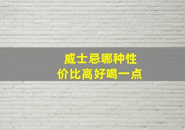 威士忌哪种性价比高好喝一点