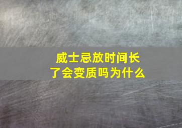 威士忌放时间长了会变质吗为什么