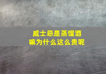 威士忌是蒸馏酒嘛为什么这么贵呢