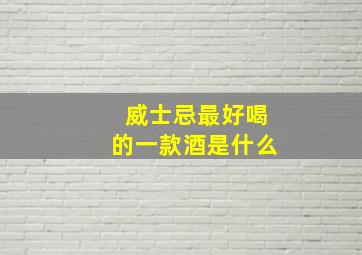 威士忌最好喝的一款酒是什么