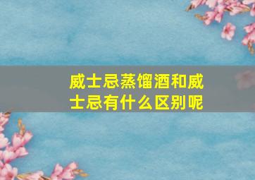 威士忌蒸馏酒和威士忌有什么区别呢