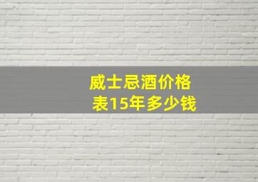 威士忌酒价格表15年多少钱