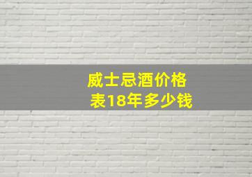 威士忌酒价格表18年多少钱