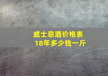 威士忌酒价格表18年多少钱一斤