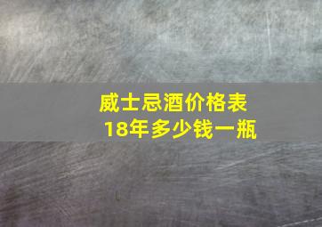 威士忌酒价格表18年多少钱一瓶