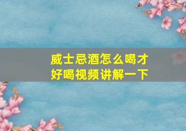 威士忌酒怎么喝才好喝视频讲解一下