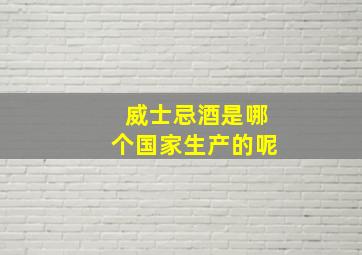 威士忌酒是哪个国家生产的呢