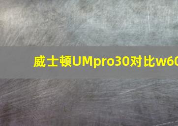 威士顿UMpro30对比w60