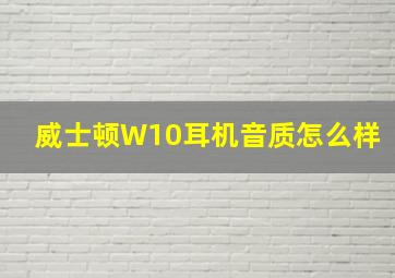 威士顿W10耳机音质怎么样