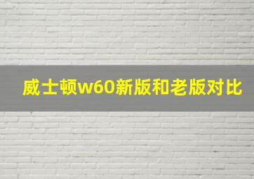 威士顿w60新版和老版对比