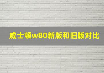 威士顿w80新版和旧版对比