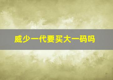 威少一代要买大一码吗