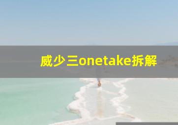 威少三onetake拆解