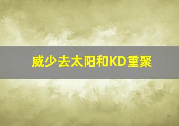 威少去太阳和KD重聚