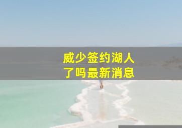 威少签约湖人了吗最新消息