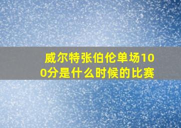 威尔特张伯伦单场100分是什么时候的比赛