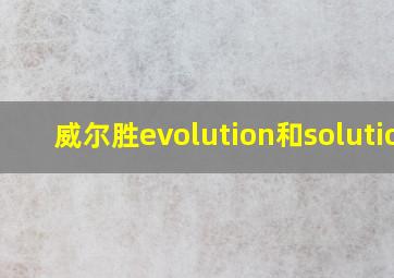 威尔胜evolution和solution