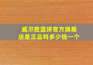 威尔胜篮球官方旗舰店是正品吗多少钱一个