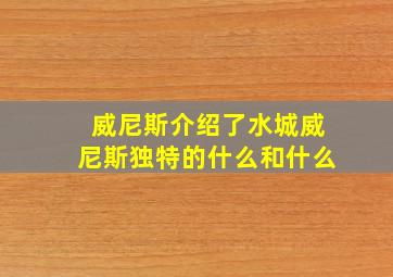 威尼斯介绍了水城威尼斯独特的什么和什么