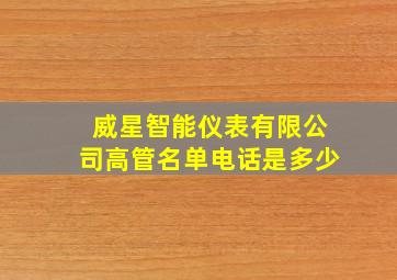 威星智能仪表有限公司高管名单电话是多少