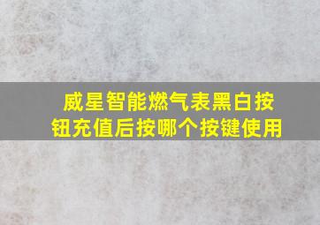 威星智能燃气表黑白按钮充值后按哪个按键使用