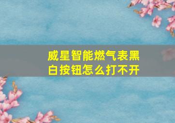 威星智能燃气表黑白按钮怎么打不开