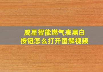 威星智能燃气表黑白按钮怎么打开图解视频