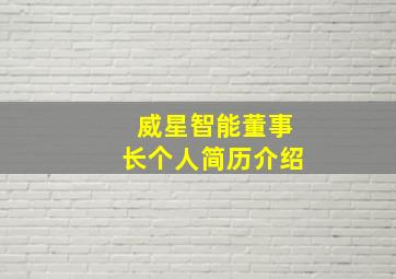 威星智能董事长个人简历介绍