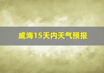 威海15天内天气预报