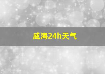 威海24h天气