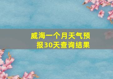 威海一个月天气预报30天查询结果