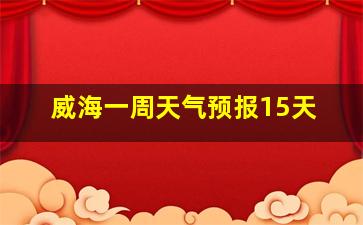 威海一周天气预报15天