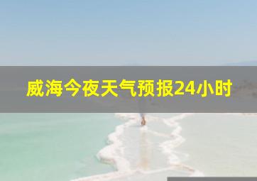 威海今夜天气预报24小时