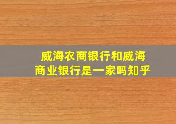 威海农商银行和威海商业银行是一家吗知乎