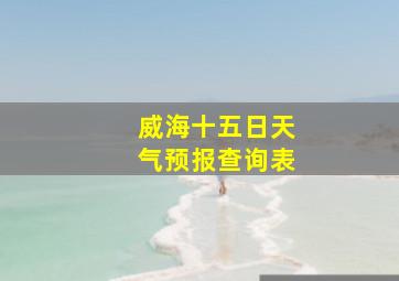 威海十五日天气预报查询表