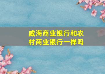 威海商业银行和农村商业银行一样吗