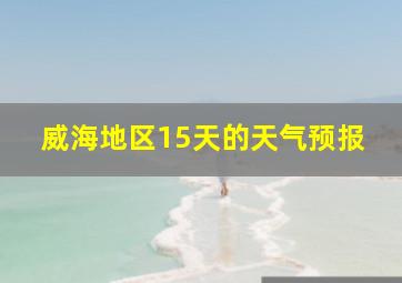 威海地区15天的天气预报