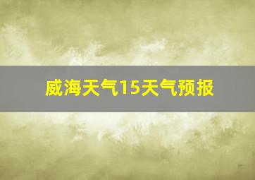 威海天气15天气预报