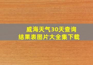 威海天气30天查询结果表图片大全集下载