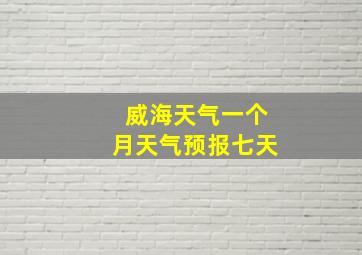 威海天气一个月天气预报七天