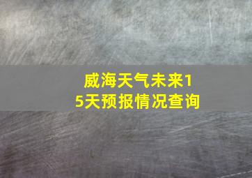 威海天气未来15天预报情况查询