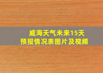 威海天气未来15天预报情况表图片及视频