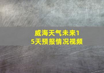 威海天气未来15天预报情况视频