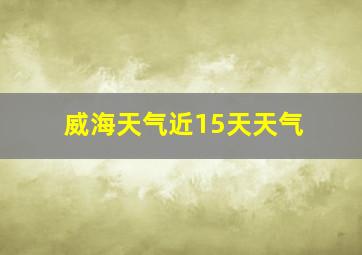 威海天气近15天天气