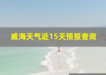 威海天气近15天预报查询