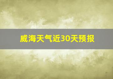 威海天气近30天预报