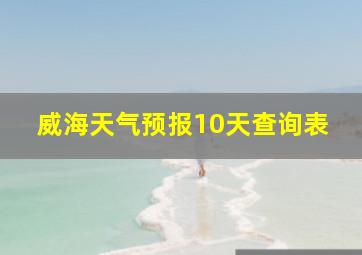 威海天气预报10天查询表