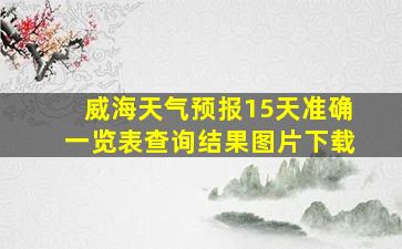 威海天气预报15天准确一览表查询结果图片下载