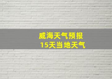 威海天气预报15天当地天气